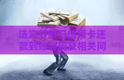 法定节假日信用卡还款到账时间及相关问题解答：确保资金安全与及时处理