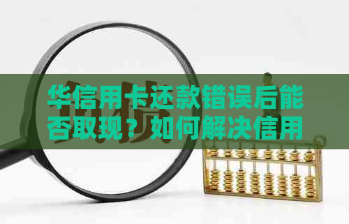 华信用卡还款错误后能否取现？如何解决信用卡还款问题？