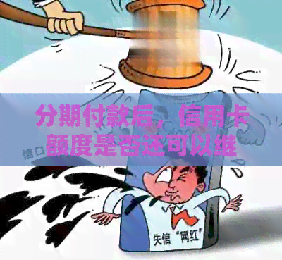 分期付款后，信用卡额度是否还可以继续使用？还款后能否继续刷卡消费？