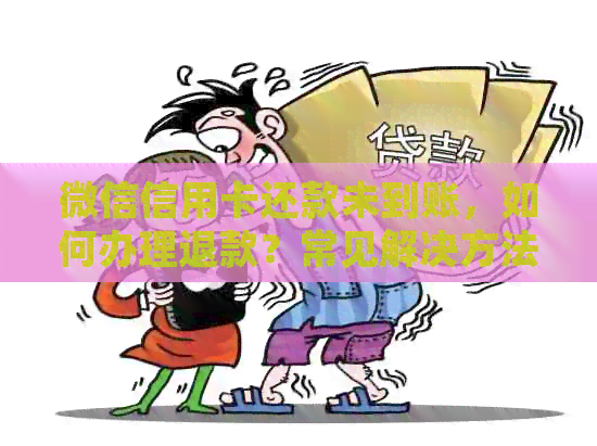 微信信用卡还款未到账，如何办理退款？常见解决方法与注意事项