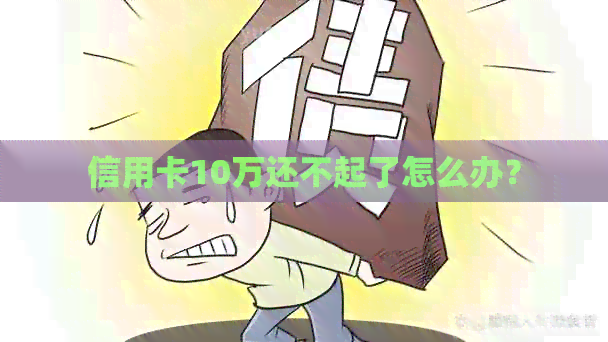 信用卡10万还不起了怎么办？