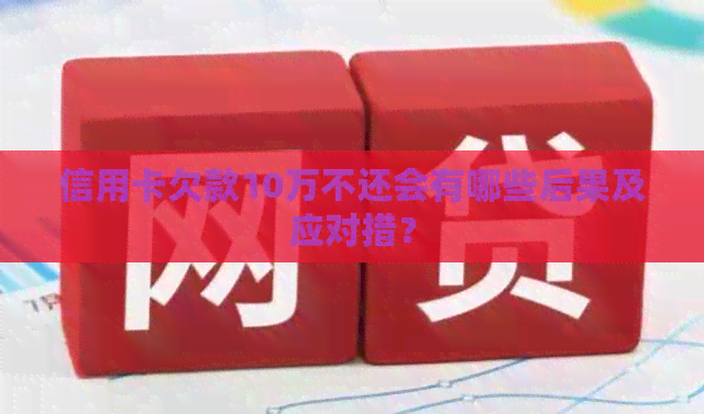 信用卡欠款10万不还会有哪些后果及应对措？