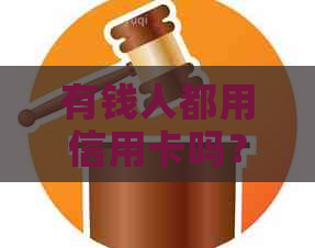 有钱人都用信用卡吗？为什么有些富人不使用信用卡？