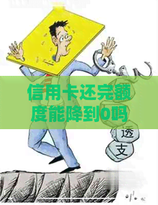 信用卡还完额度能降到0吗