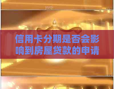 信用卡分期是否会影响到房屋贷款的申请和信用评分