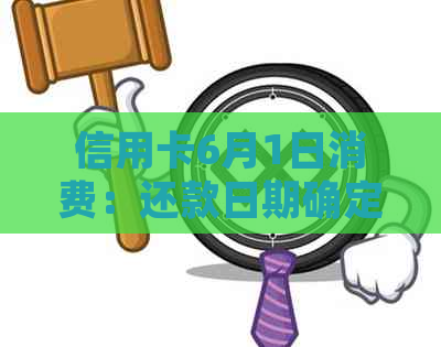 信用卡6月1日消费：还款日期确定及逾期影响全解析