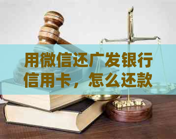 用微信还广发银行信用卡，怎么还款？到账时间和手续费是多少？