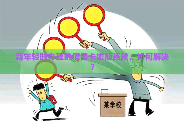 新年轻时办理的信用卡逾期还款，如何解决？