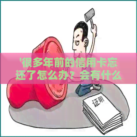 '很多年前的信用卡忘还了怎么办？会有什么影响吗？还能继续使用吗？'
