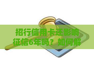 招行信用卡还影响6年吗？如何解决？