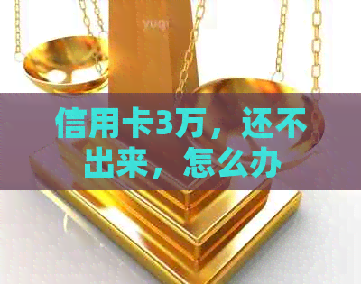 信用卡3万，还不出来，怎么办