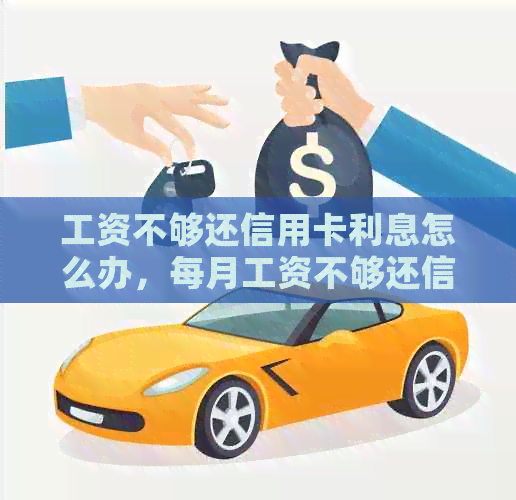 工资不够还信用卡利息怎么办,每月工资不够还信用卡怎么办? 工资不够还信用卡利息怎么办,每月工资不够还信用卡怎么办?