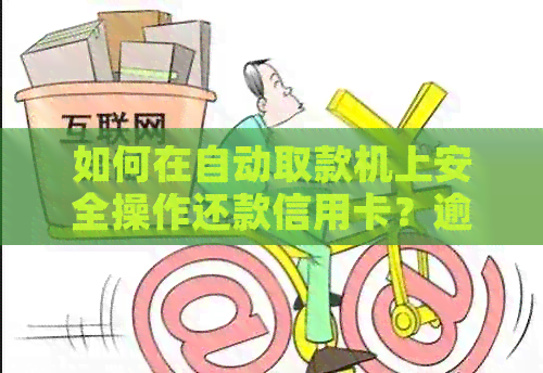 如何在自动取款机上安全操作还款信用卡？逾期解决方案及信用资讯活动一览