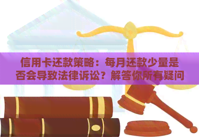 信用卡还款策略：每月还款少量是否会导致法律诉讼？解答你所有疑问