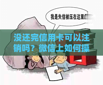 没还完信用卡可以注销吗？微信上如何操作？