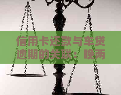 信用卡还款与车贷逾期的关联：晚两天还款是否算逾期？