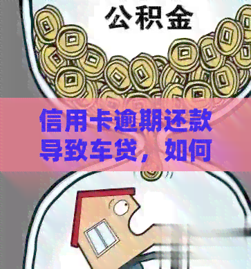 信用卡逾期还款导致车贷，如何应对？