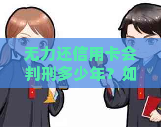 无力还信用卡会判刑多少年？如何处理无法偿还的信用卡债务问题