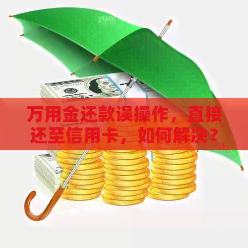 万用金还款误操作，直接还至信用卡，如何解决？