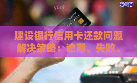 建设银行信用卡还款问题解决策略：逾期、失败、无法还款的原因及应对方法