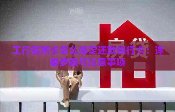 工行信用卡怎么绑定还款银行卡：详细步骤与注意事项