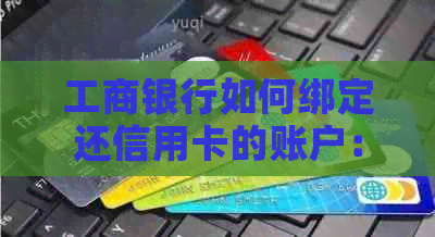 工商银行如何绑定还信用卡的账户：请提供相关信息以完成绑定。