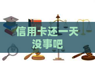 信用卡还一天没事吧