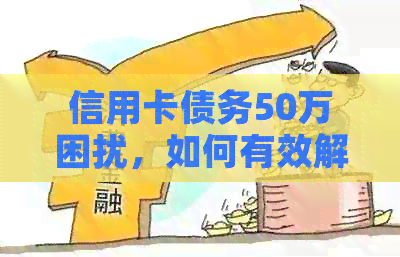 信用卡债务50万困扰，如何有效解决还款难题？
