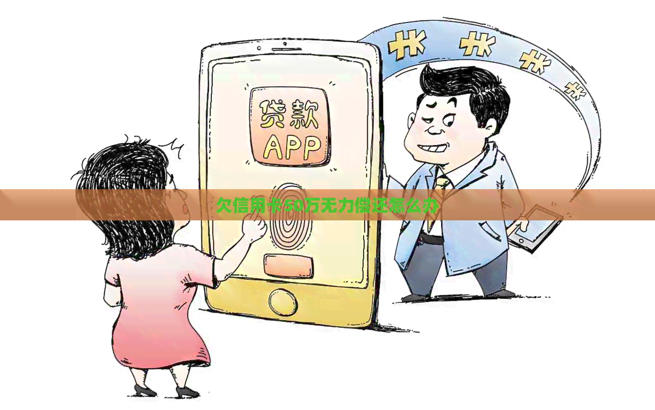 欠信用卡50万无力偿还怎么办