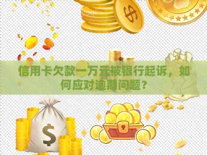 信用卡欠款一万元被银行起诉，如何应对逾期问题？