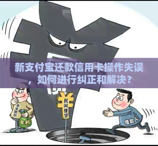 新支付宝还款信用卡操作失误，如何进行纠正和解决？