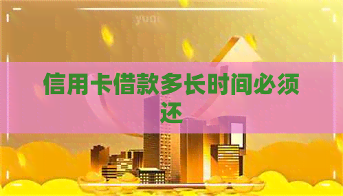 信用卡借款多长时间必须还