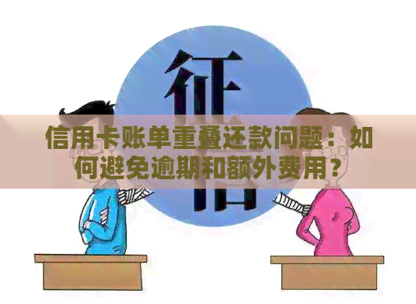 信用卡账单重叠还款问题：如何避免逾期和额外费用？