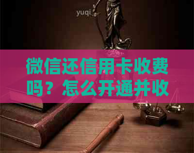 微信还信用卡收费吗？怎么开通并收取信用卡款项？