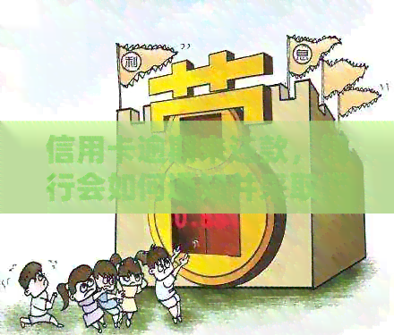 信用卡逾期未还款，银行会如何通知并采取措？如何应对信用卡逾期问题？