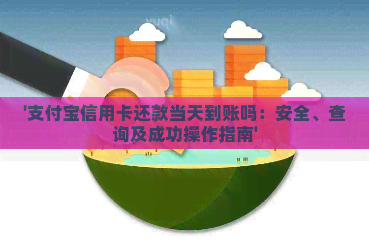 '支付宝信用卡还款当天到账吗：安全、查询及成功操作指南'