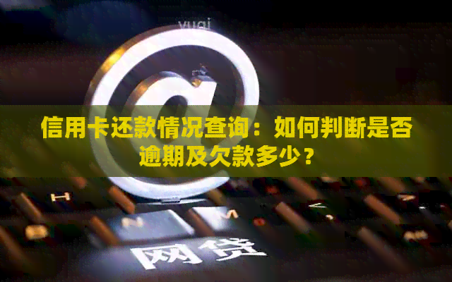 信用卡还款情况查询：如何判断是否逾期及欠款多少？