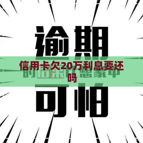 信用卡欠20万利息要还吗