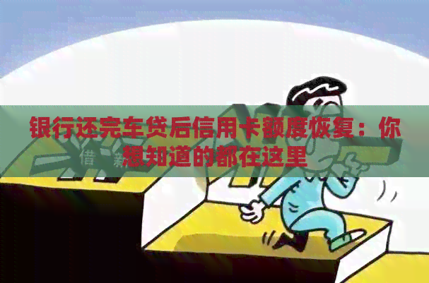银行还完车贷后信用卡额度恢复：你想知道的都在这里