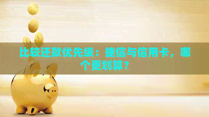 比较还款优先级：捷信与信用卡，哪个更划算？