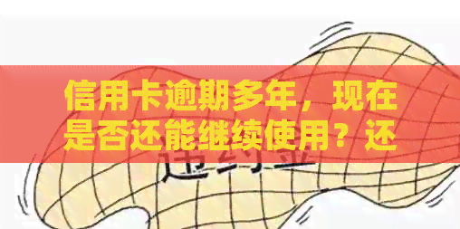 信用卡逾期多年，现在是否还能继续使用？还清欠款后是否能恢复信用？