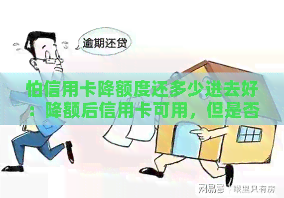 怕信用卡降额度还多少进去好：降额后信用卡可用，但是否影响信誉？