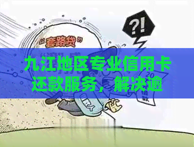 九江地区专业信用卡还款服务，解决逾期问题与信用难题