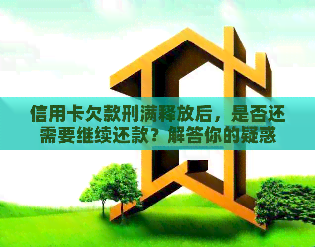 信用卡欠款刑满释放后，是否还需要继续还款？解答你的疑惑
