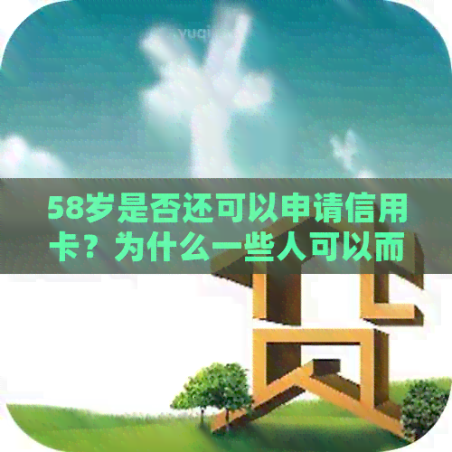 58岁是否还可以申请信用卡？为什么一些人可以而另一些人不行？