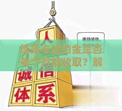 信用卡违约金是否每个月都收取？解答信用卡费用相关问题