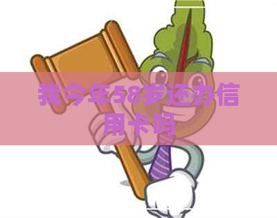 我今年58岁还办信用卡吗
