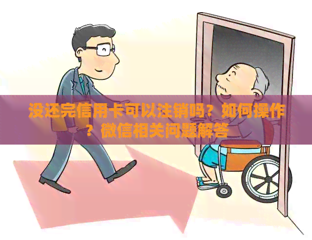 没还完信用卡可以注销吗？如何操作？微信相关问题解答
