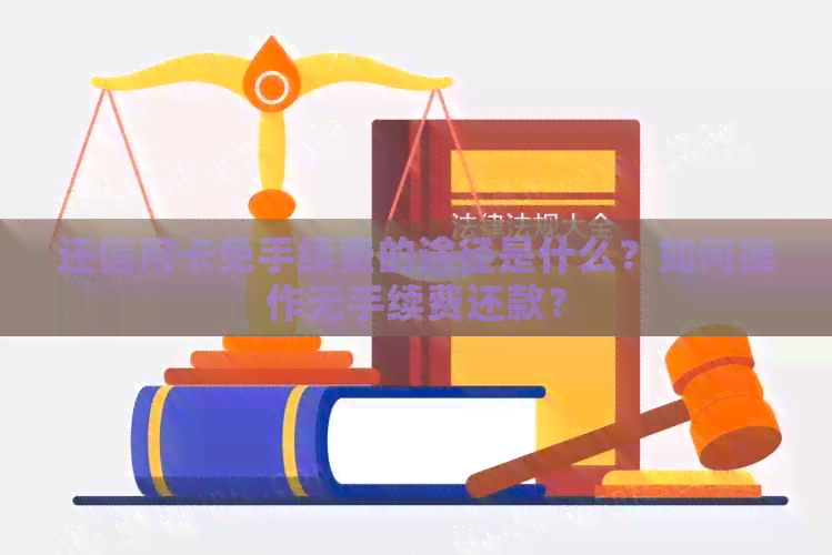 还信用卡免手续费的途径是什么？如何操作无手续费还款？