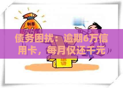 债务困扰：逾期6万信用卡，每月仅还千元如何解决？